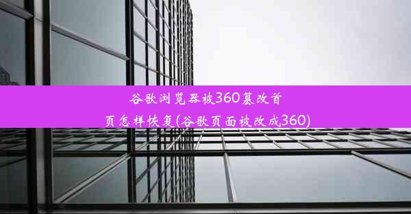 谷歌浏览器被360篡改首页怎样恢复(谷歌页面被改成360)