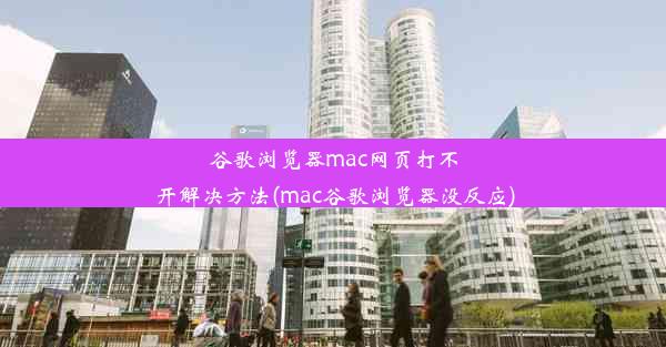 谷歌浏览器mac网页打不开解决方法(mac谷歌浏览器没反应)