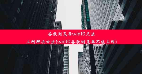 谷歌浏览器win10无法上网解决方法(win10谷歌浏览器不能上网)