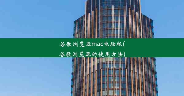 谷歌浏览器mac电脑版(谷歌浏览器的使用方法)