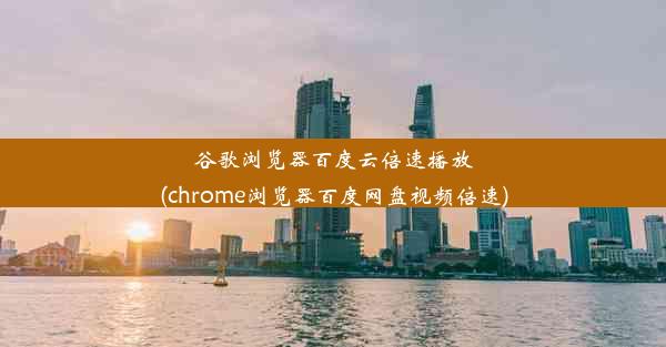 谷歌浏览器百度云倍速播放(chrome浏览器百度网盘视频倍速)