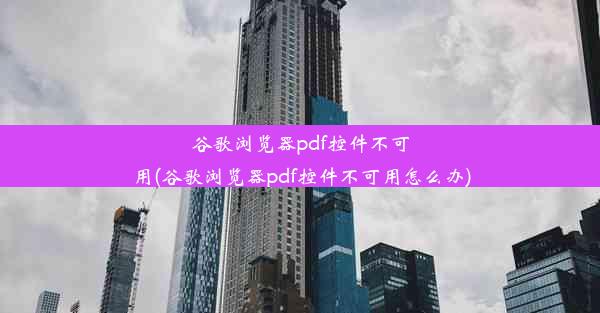 谷歌浏览器pdf控件不可用(谷歌浏览器pdf控件不可用怎么办)