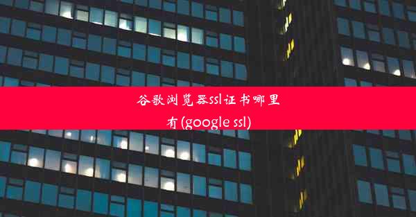 谷歌浏览器ssl证书哪里有(google ssl)