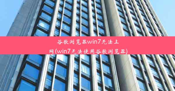 谷歌浏览器win7无法上网(win7无法使用谷歌浏览器)