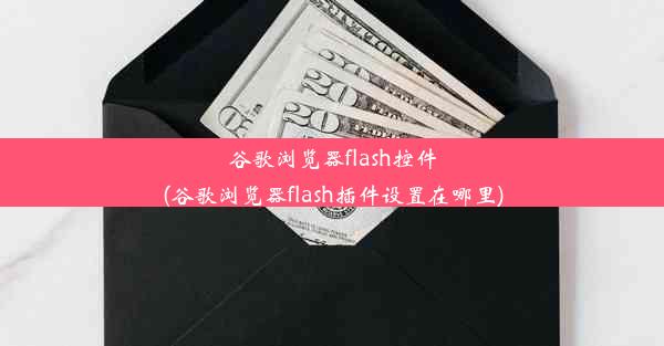 谷歌浏览器flash控件(谷歌浏览器flash插件设置在哪里)