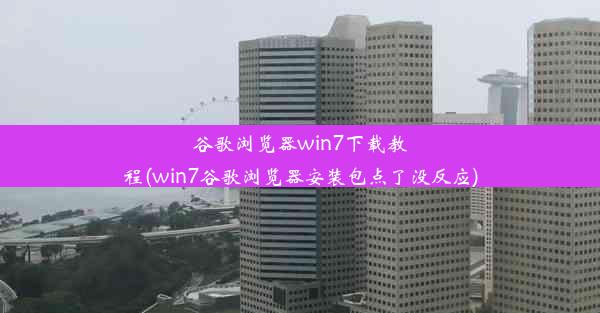 谷歌浏览器win7下载教程(win7谷歌浏览器安装包点了没反应)