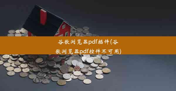 谷歌浏览器pdf插件(谷歌浏览器pdf控件不可用)