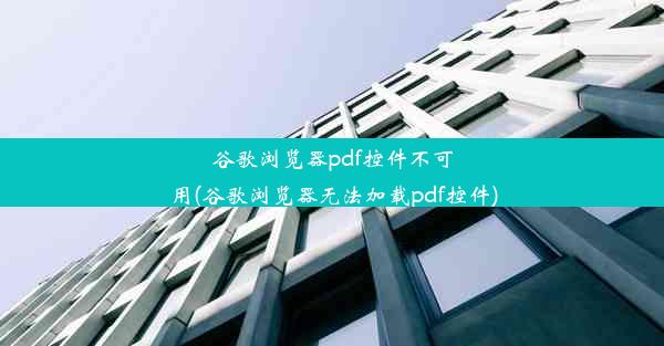 谷歌浏览器pdf控件不可用(谷歌浏览器无法加载pdf控件)