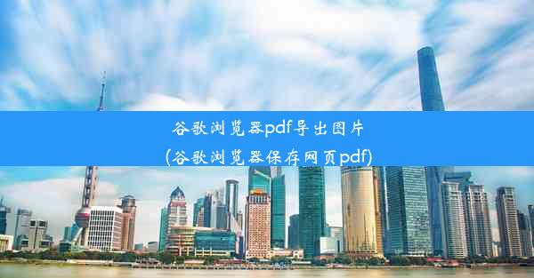 谷歌浏览器pdf导出图片(谷歌浏览器保存网页pdf)