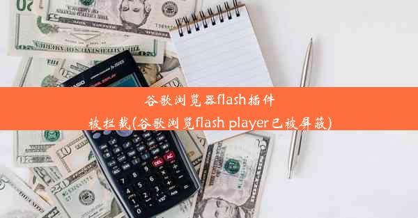 谷歌浏览器flash插件被拦截(谷歌浏览flash player已被屏蔽)