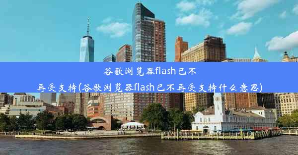 谷歌浏览器flash已不再受支持(谷歌浏览器flash已不再受支持什么意思)