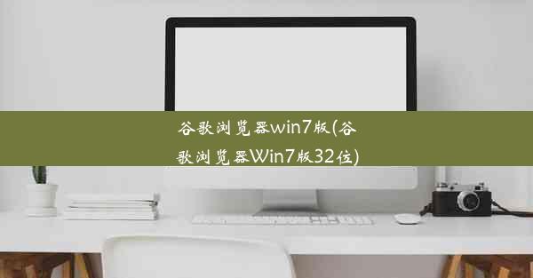 谷歌浏览器win7版(谷歌浏览器Win7版32位)