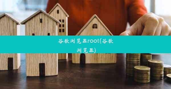 谷歌浏览器root(谷歌浏览器)