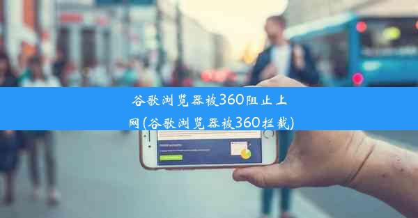 谷歌浏览器被360阻止上网(谷歌浏览器被360拦截)