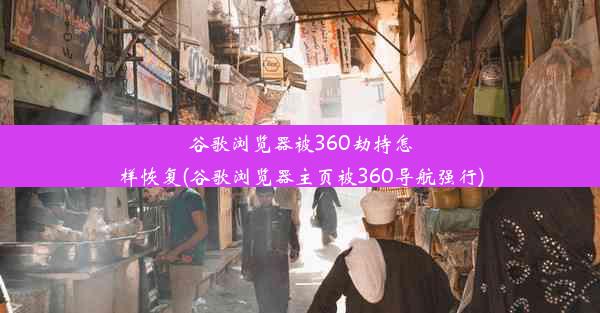 谷歌浏览器被360劫持怎样恢复(谷歌浏览器主页被360导航强行)