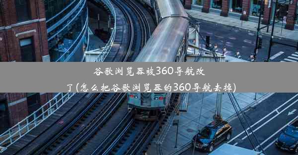 谷歌浏览器被360导航改了(怎么把谷歌浏览器的360导航去掉)