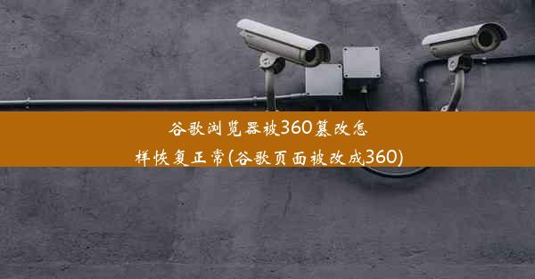 谷歌浏览器被360篡改怎样恢复正常(谷歌页面被改成360)