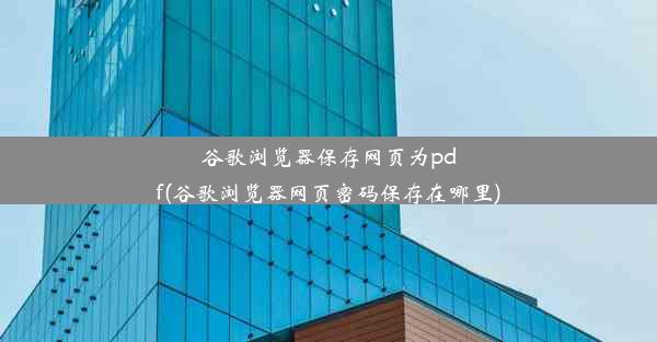 谷歌浏览器保存网页为pdf(谷歌浏览器网页密码保存在哪里)