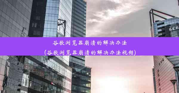 谷歌浏览器崩溃的解决办法(谷歌浏览器崩溃的解决办法视频)