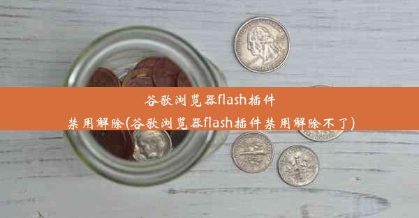 谷歌浏览器flash插件禁用解除(谷歌浏览器flash插件禁用解除不了)