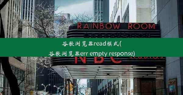 谷歌浏览器read模式(谷歌浏览器err empty response)