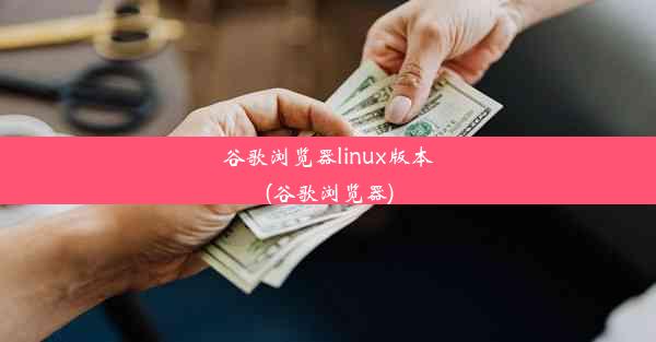 谷歌浏览器linux版本(谷歌浏览器)