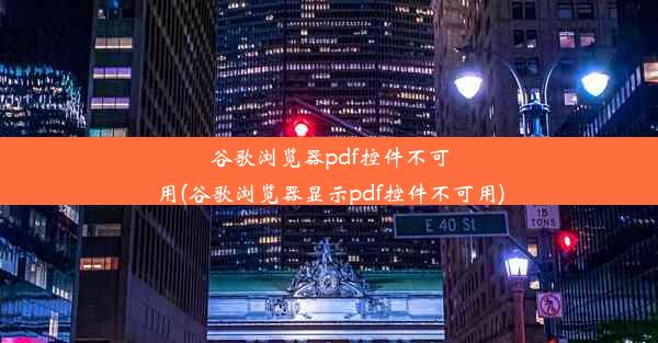 谷歌浏览器pdf控件不可用(谷歌浏览器显示pdf控件不可用)