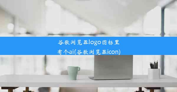 谷歌浏览器logo图标里有个ai(谷歌浏览器icon)