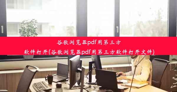 谷歌浏览器pdf用第三方软件打开(谷歌浏览器pdf用第三方软件打开文件)