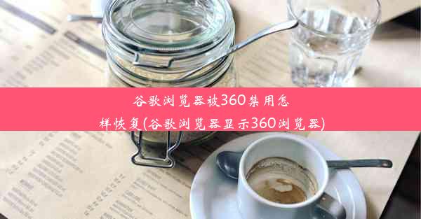 谷歌浏览器被360禁用怎样恢复(谷歌浏览器显示360浏览器)