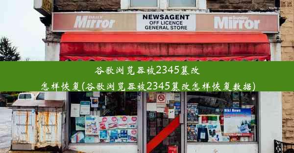 谷歌浏览器被2345篡改怎样恢复(谷歌浏览器被2345篡改怎样恢复数据)