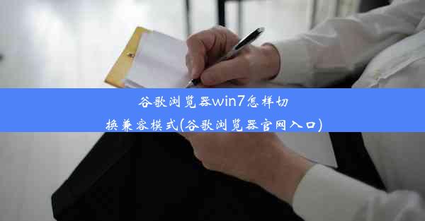 谷歌浏览器win7怎样切换兼容模式(谷歌浏览器官网入口)