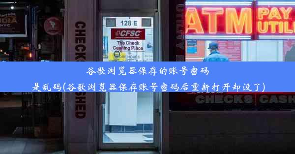 谷歌浏览器保存的账号密码是乱码(谷歌浏览器保存账号密码后重新打开却没了)