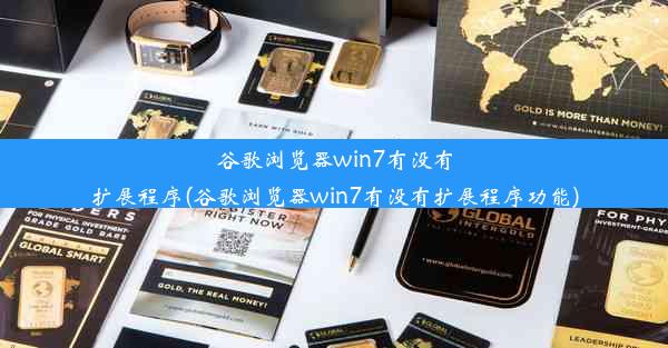 谷歌浏览器win7有没有扩展程序(谷歌浏览器win7有没有扩展程序功能)