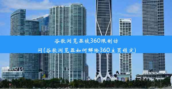 谷歌浏览器被360限制访问(谷歌浏览器如何解除360主页锁定)