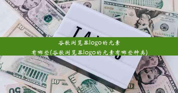 谷歌浏览器logo的元素有哪些(谷歌浏览器logo的元素有哪些种类)