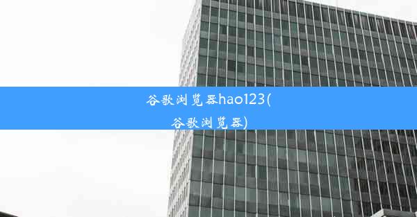 谷歌浏览器hao123(谷歌浏览器)