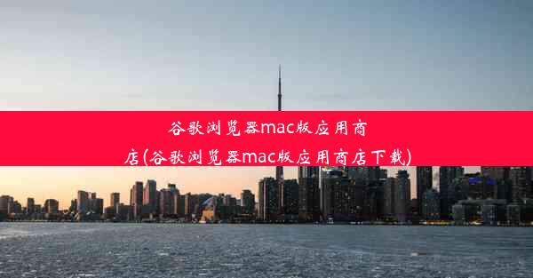 谷歌浏览器mac版应用商店(谷歌浏览器mac版应用商店下载)