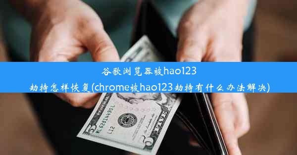 谷歌浏览器被hao123劫持怎样恢复(chrome被hao123劫持有什么办法解决)