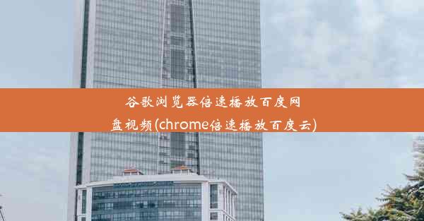 谷歌浏览器倍速播放百度网盘视频(chrome倍速播放百度云)