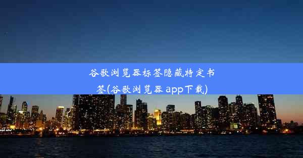 谷歌浏览器标签隐藏特定书签(谷歌浏览器 app下载)