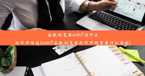 谷歌浏览器win7为什么打不开网站(win7谷歌浏览器打不开网页是什么原因)