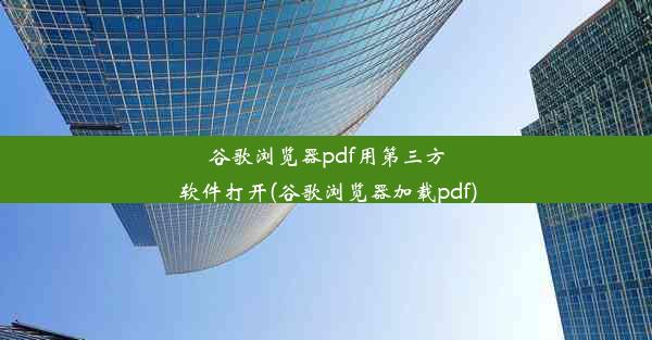 谷歌浏览器pdf用第三方软件打开(谷歌浏览器加载pdf)