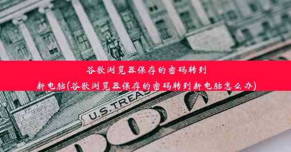 谷歌浏览器保存的密码转到新电脑(谷歌浏览器保存的密码转到新电脑怎么办)