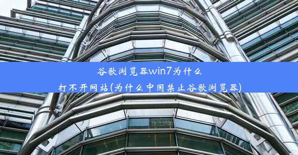 谷歌浏览器win7为什么打不开网站(为什么中国禁止谷歌浏览器)