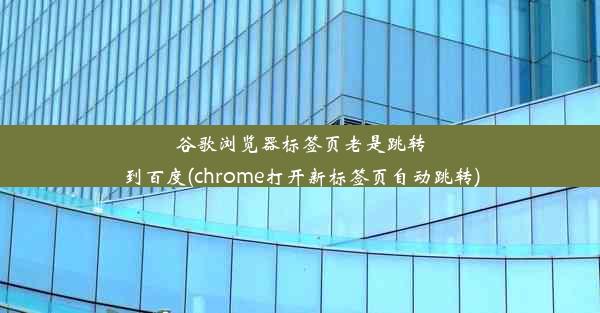 谷歌浏览器标签页老是跳转到百度(chrome打开新标签页自动跳转)