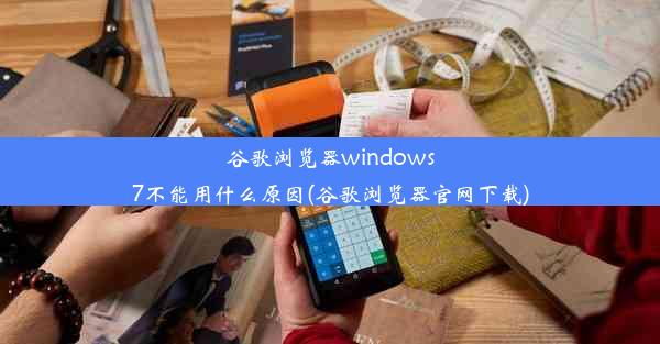 谷歌浏览器windows7不能用什么原因(谷歌浏览器官网下载)