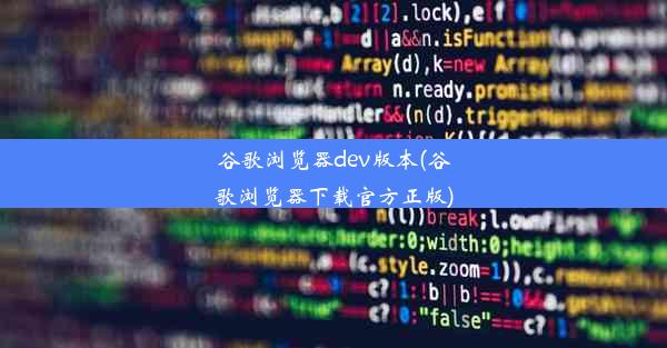 谷歌浏览器dev版本(谷歌浏览器下载官方正版)