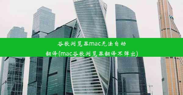 谷歌浏览器mac无法自动翻译(mac谷歌浏览器翻译不弹出)