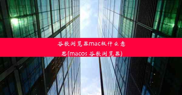 谷歌浏览器mac版什么意思(macos 谷歌浏览器)